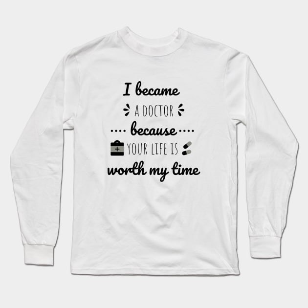 I Became A Doctor Because Your Life Is Worth My Time Long Sleeve T-Shirt by Petalprints